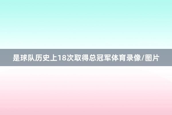 是球队历史上18次取得总冠军体育录像/图片