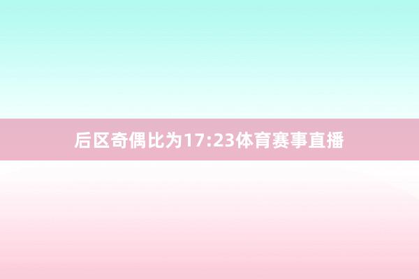 后区奇偶比为17:23体育赛事直播