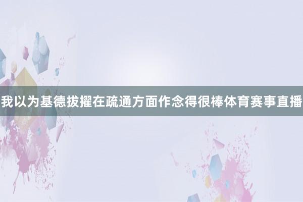 我以为基德拔擢在疏通方面作念得很棒体育赛事直播
