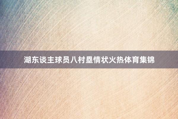 湖东谈主球员八村塁情状火热体育集锦