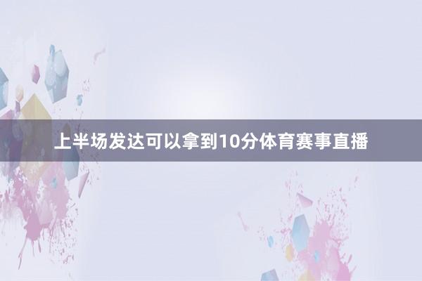 上半场发达可以拿到10分体育赛事直播