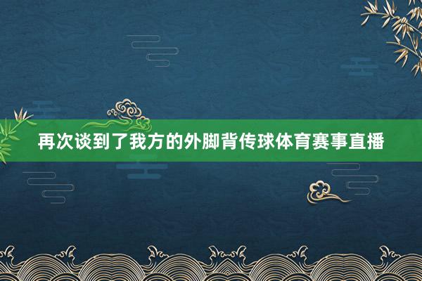 再次谈到了我方的外脚背传球体育赛事直播