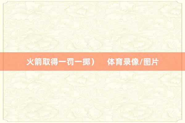 火箭取得一罚一掷）    体育录像/图片