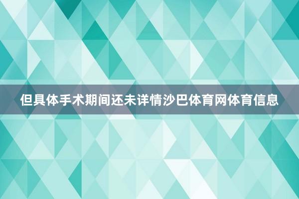 但具体手术期间还未详情沙巴体育网体育信息