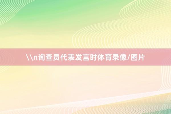 \n询查员代表发言时体育录像/图片