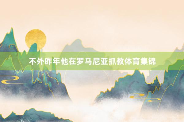 不外昨年他在罗马尼亚抓教体育集锦