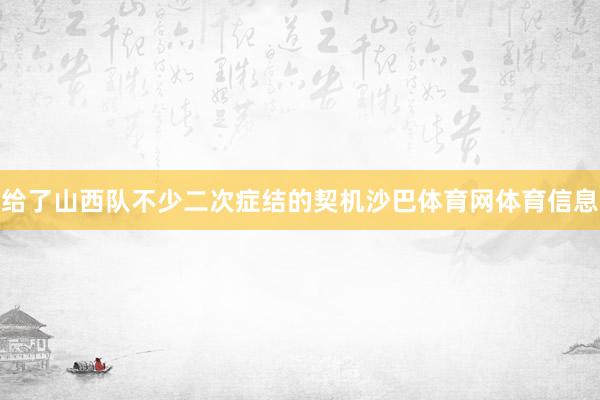 给了山西队不少二次症结的契机沙巴体育网体育信息