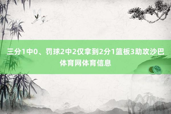 三分1中0、罚球2中2仅拿到2分1篮板3助攻沙巴体育网体育信息