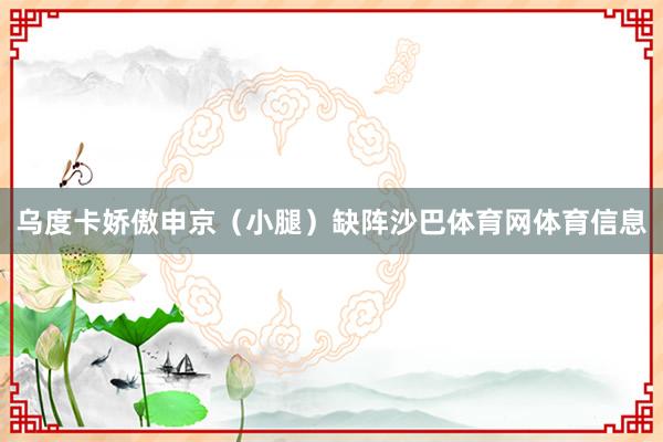 乌度卡娇傲申京（小腿）缺阵沙巴体育网体育信息