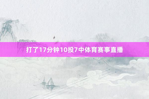 打了17分钟10投7中体育赛事直播