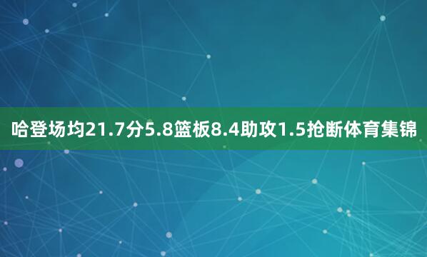哈登场均21.7分5.8篮板8.4助攻1.5抢断体育集锦