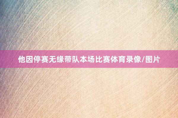 他因停赛无缘带队本场比赛体育录像/图片