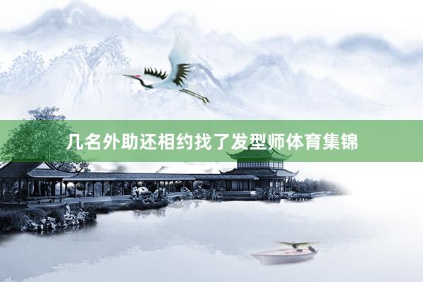 几名外助还相约找了发型师体育集锦