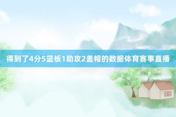 得到了4分5篮板1助攻2盖帽的数据体育赛事直播