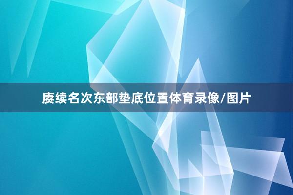 赓续名次东部垫底位置体育录像/图片
