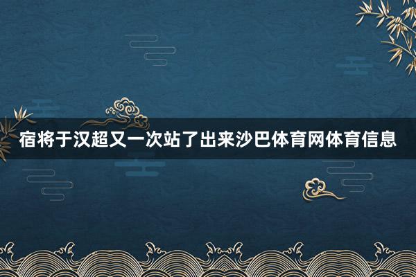 宿将于汉超又一次站了出来沙巴体育网体育信息