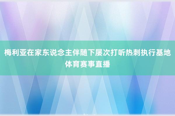 梅利亚在家东说念主伴随下屡次打听热刺执行基地体育赛事直播