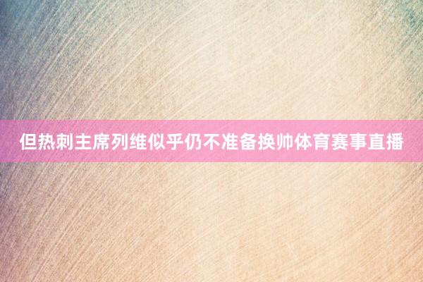 但热刺主席列维似乎仍不准备换帅体育赛事直播