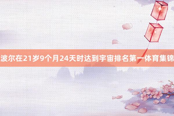 波尔在21岁9个月24天时达到宇宙排名第一体育集锦