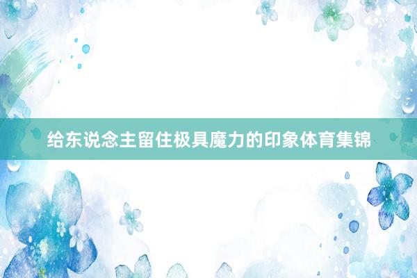 给东说念主留住极具魔力的印象体育集锦