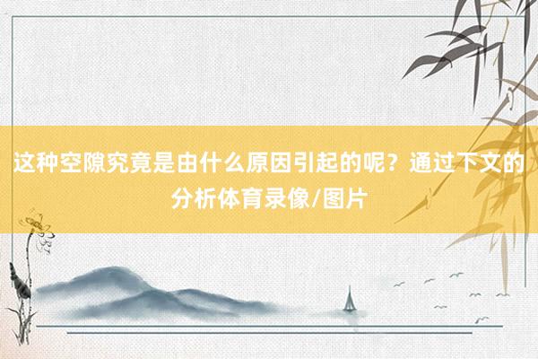 这种空隙究竟是由什么原因引起的呢？通过下文的分析体育录像/图片