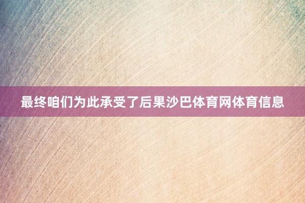 最终咱们为此承受了后果沙巴体育网体育信息