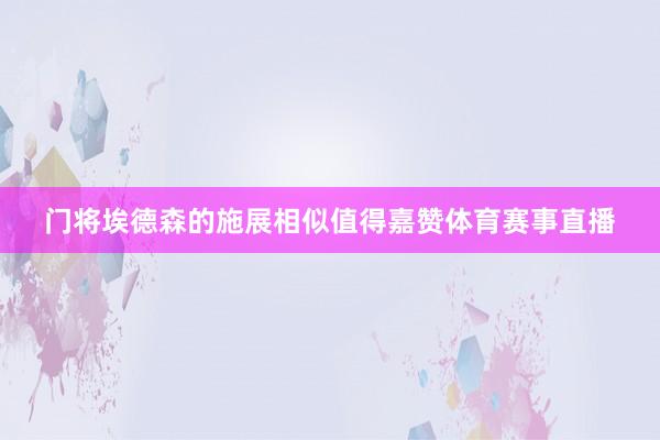 门将埃德森的施展相似值得嘉赞体育赛事直播