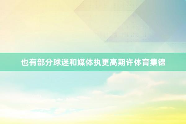 也有部分球迷和媒体执更高期许体育集锦
