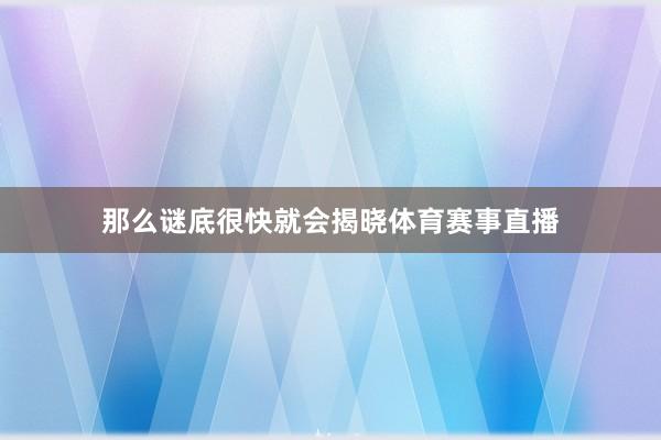 那么谜底很快就会揭晓体育赛事直播