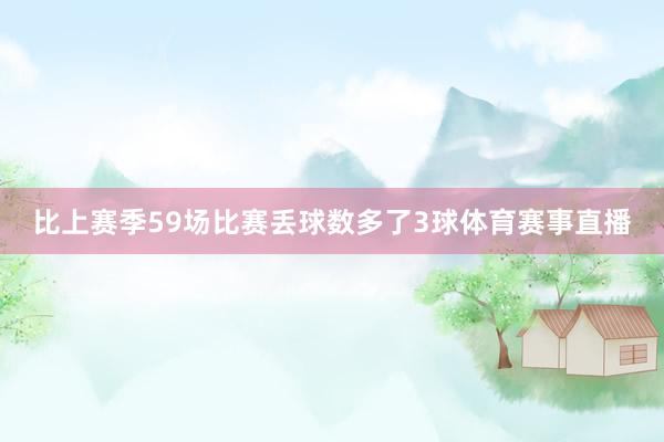 比上赛季59场比赛丢球数多了3球体育赛事直播