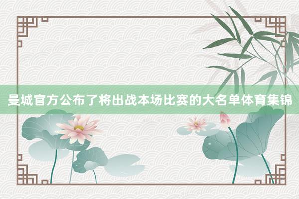 曼城官方公布了将出战本场比赛的大名单体育集锦