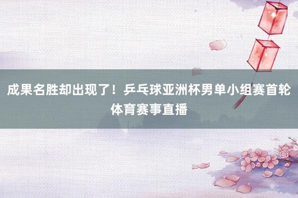 成果名胜却出现了！乒乓球亚洲杯男单小组赛首轮体育赛事直播