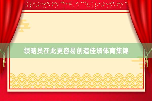 领略员在此更容易创造佳绩体育集锦