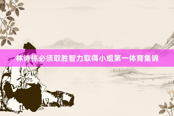 林诗栋必须取胜智力取得小组第一体育集锦