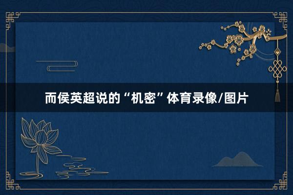 而侯英超说的“机密”体育录像/图片