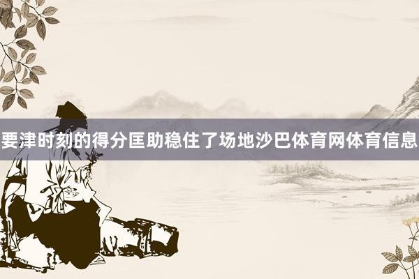 要津时刻的得分匡助稳住了场地沙巴体育网体育信息