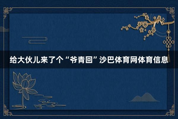 给大伙儿来了个“爷青回”沙巴体育网体育信息