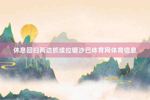 休息回归两边抓续拉锯沙巴体育网体育信息