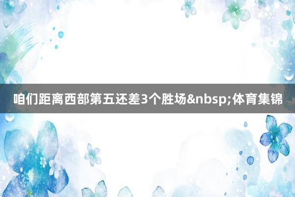 咱们距离西部第五还差3个胜场&nbsp;体育集锦