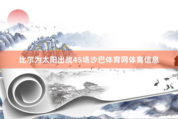 比尔为太阳出战45场沙巴体育网体育信息