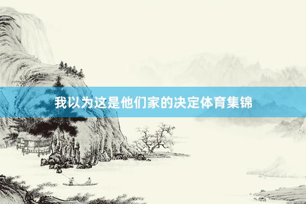 我以为这是他们家的决定体育集锦