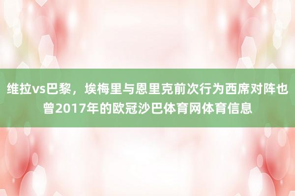 维拉vs巴黎，埃梅里与恩里克前次行为西席对阵也曾2017年的欧冠沙巴体育网体育信息