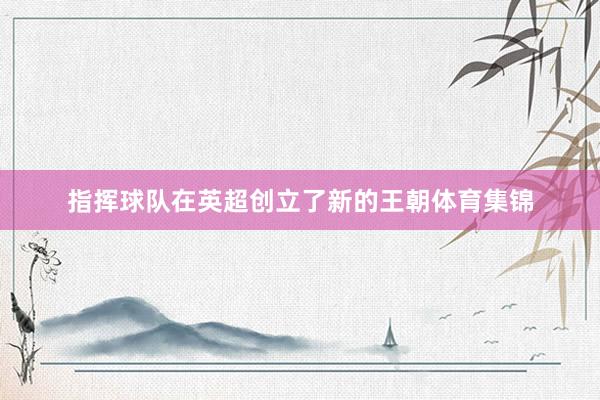 指挥球队在英超创立了新的王朝体育集锦