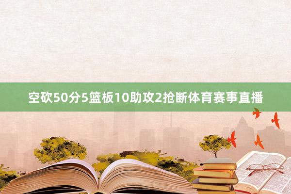 空砍50分5篮板10助攻2抢断体育赛事直播