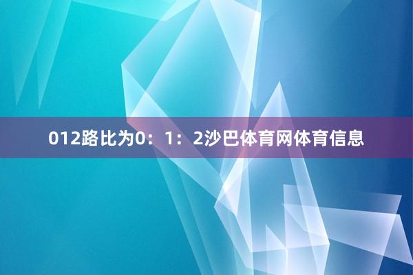 012路比为0：1：2沙巴体育网体育信息
