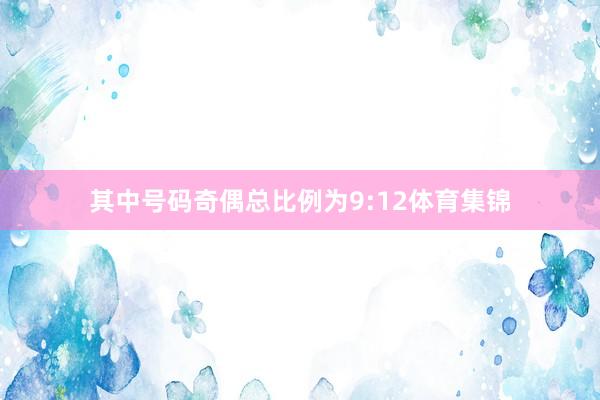 其中号码奇偶总比例为9:12体育集锦