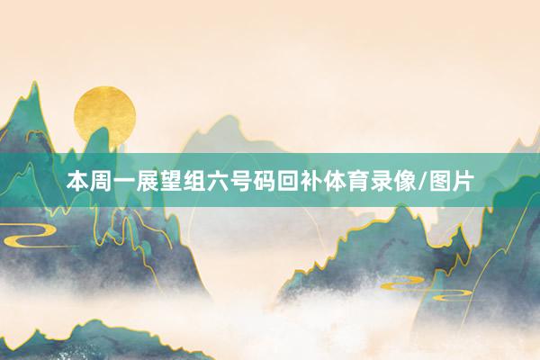 本周一展望组六号码回补体育录像/图片