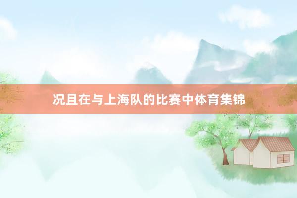 况且在与上海队的比赛中体育集锦