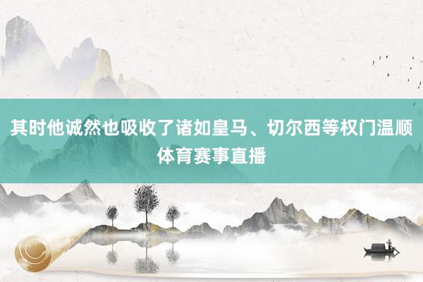 其时他诚然也吸收了诸如皇马、切尔西等权门温顺体育赛事直播
