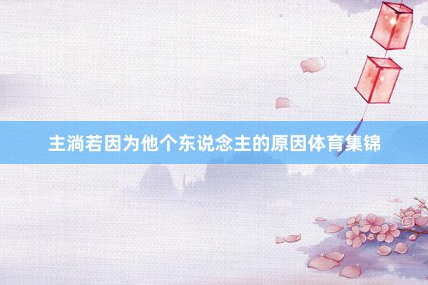 主淌若因为他个东说念主的原因体育集锦